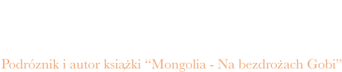 Piotr Gogosz - podróżnik i autor książki "Mongolia - na bezdrożach Gobi"